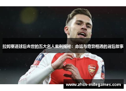 拉姆塞进球后去世的五大名人案例揭秘：命运与奇异相遇的背后故事