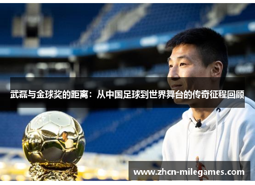 武磊与金球奖的距离:从中国足球到世界舞台的传奇征程回顾 武磊与金球奖的距离:从中国足球到世界舞台的传奇征程回顾