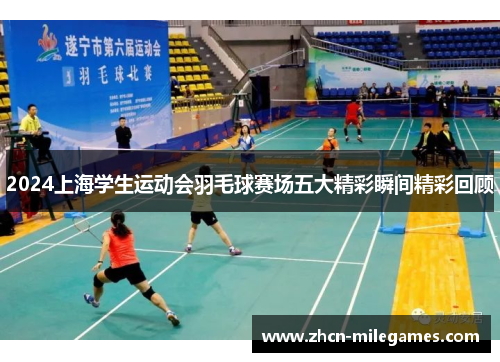 2024上海学生运动会羽毛球赛场五大精彩瞬间精彩回顾 2024上海学生运动会羽毛球赛场五大精彩瞬间精彩回顾