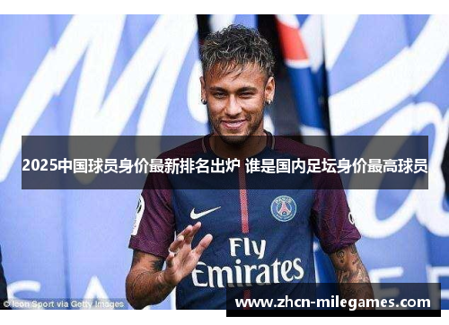 2025中国球员身价最新排名出炉 谁是国内足坛身价最高球员