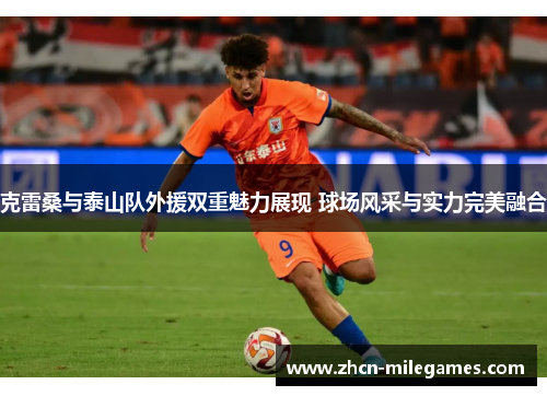 克雷桑与泰山队外援双重魅力展现 球场风采与实力完美融合