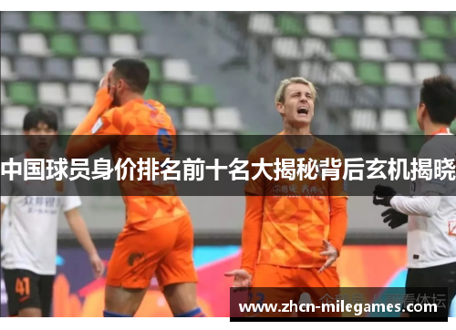 中国球员身价排名前十名大揭秘背后玄机揭晓