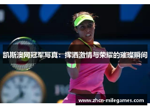 凯斯澳网冠军写真：挥洒激情与荣耀的璀璨瞬间