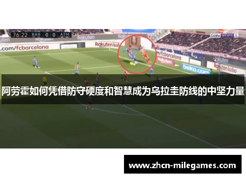 阿劳霍如何凭借防守硬度和智慧成为乌拉圭防线的中坚力量