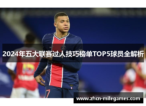2024年五大联赛过人技巧榜单TOP5球员全解析