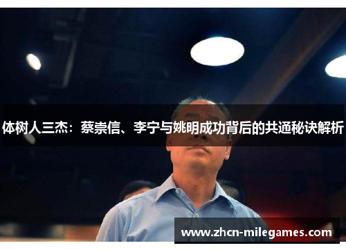 体树人三杰：蔡崇信、李宁与姚明成功背后的共通秘诀解析