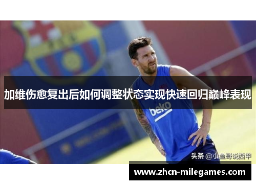 加维伤愈复出后如何调整状态实现快速回归巅峰表现