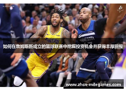 如何在詹姆斯新成立的篮球联赛中挖掘投资机会并获得丰厚回报
