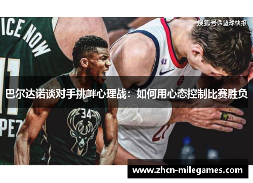 巴尔达诺谈对手挑衅心理战：如何用心态控制比赛胜负