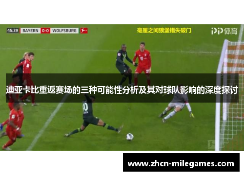 迪亚卡比重返赛场的三种可能性分析及其对球队影响的深度探讨