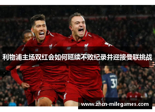 利物浦主场双红会如何延续不败纪录并迎接曼联挑战