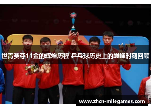 世青赛夺11金的辉煌历程 乒乓球历史上的巅峰时刻回顾