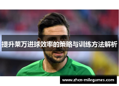 提升莱万进球效率的策略与训练方法解析
