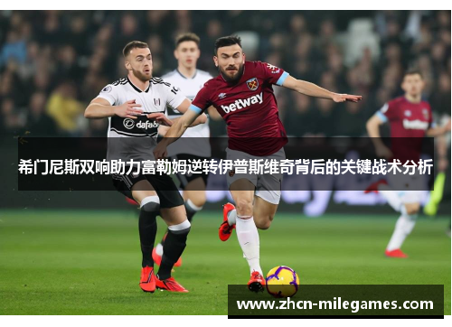 希门尼斯双响助力富勒姆逆转伊普斯维奇背后的关键战术分析