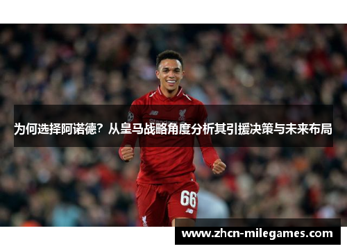 为何选择阿诺德？从皇马战略角度分析其引援决策与未来布局