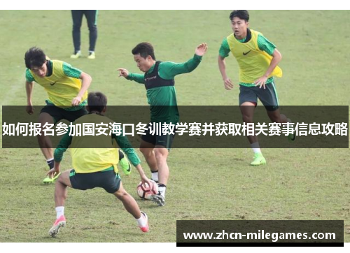 如何报名参加国安海口冬训教学赛并获取相关赛事信息攻略