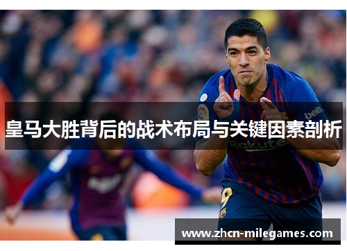 皇马大胜背后的战术布局与关键因素剖析