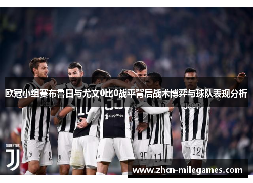 欧冠小组赛布鲁日与尤文0比0战平背后战术博弈与球队表现分析