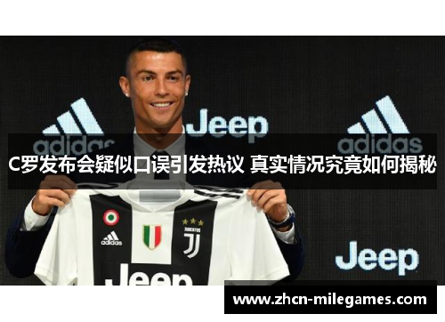 C罗发布会疑似口误引发热议 真实情况究竟如何揭秘