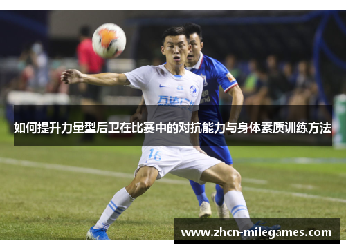 如何提升力量型后卫在比赛中的对抗能力与身体素质训练方法