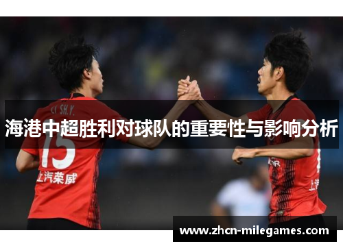 海港中超胜利对球队的重要性与影响分析