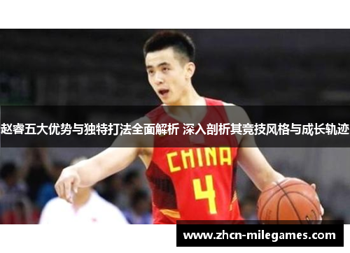 赵睿五大优势与独特打法全面解析 深入剖析其竞技风格与成长轨迹 赵睿五大优势与独特打法全面解析 深入剖析其竞技风格与成长轨迹
