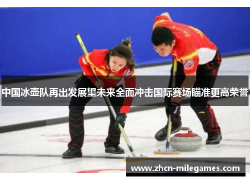 中国冰壶队再出发展望未来全面冲击国际赛场瞄准更高荣誉