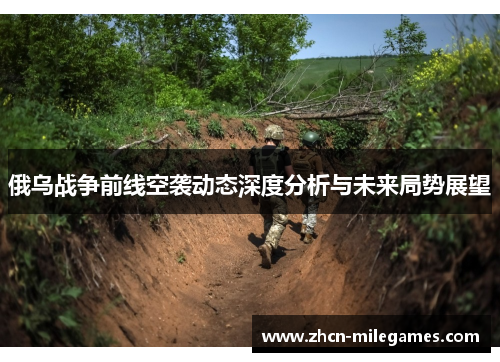 俄乌战争前线空袭动态深度分析与未来局势展望
