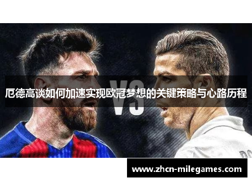 厄德高谈如何加速实现欧冠梦想的关键策略与心路历程