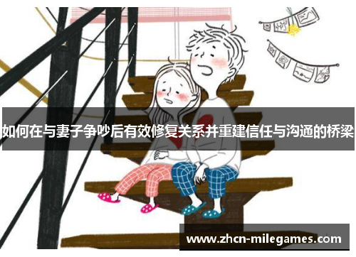 如何在与妻子争吵后有效修复关系并重建信任与沟通的桥梁