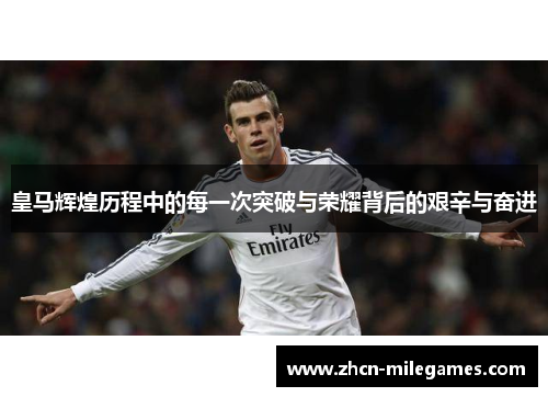 皇马辉煌历程中的每一次突破与荣耀背后的艰辛与奋进