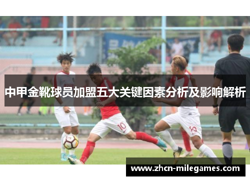 中甲金靴球员加盟五大关键因素分析及影响解析