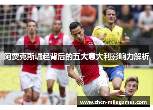 阿贾克斯崛起背后的五大意大利影响力解析 阿贾克斯崛起背后的五大意大利影响力解析