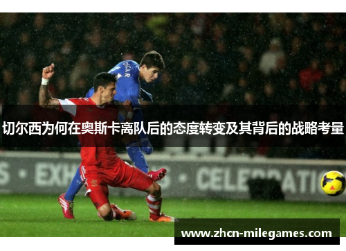 切尔西为何在奥斯卡离队后的态度转变及其背后的战略考量