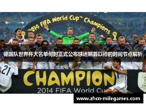 德国队世界杯大名单何时正式公布球迷翘首以待的时间节点解析