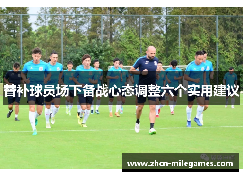 替补球员场下备战心态调整六个实用建议 替补球员场下备战心态调整六个实用建议