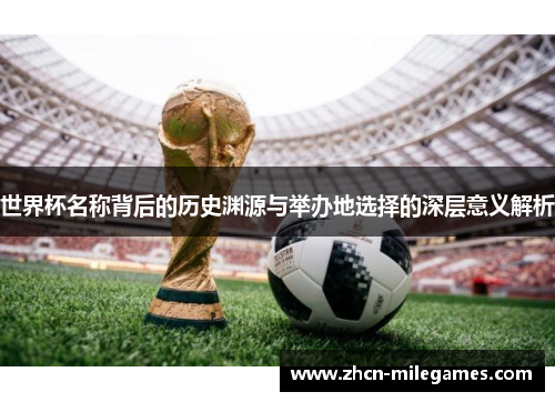 世界杯名称背后的历史渊源与举办地选择的深层意义解析