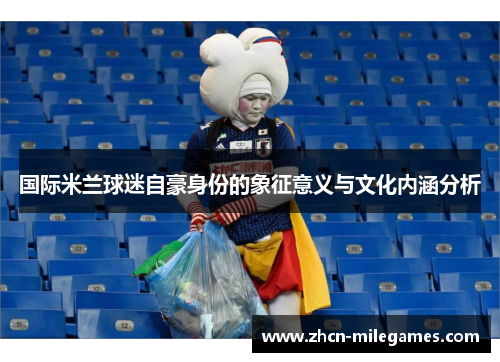 国际米兰球迷自豪身份的象征意义与文化内涵分析