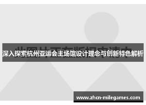 深入探索杭州亚运会主场馆设计理念与创新特色解析