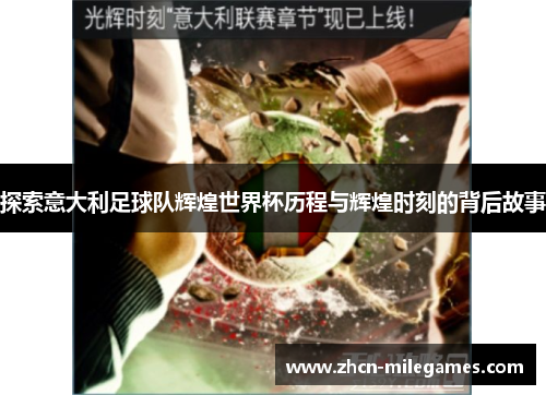 探索意大利足球队辉煌世界杯历程与辉煌时刻的背后故事