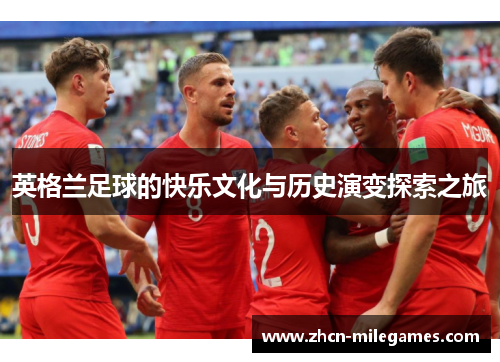 英格兰足球的快乐文化与历史演变探索之旅