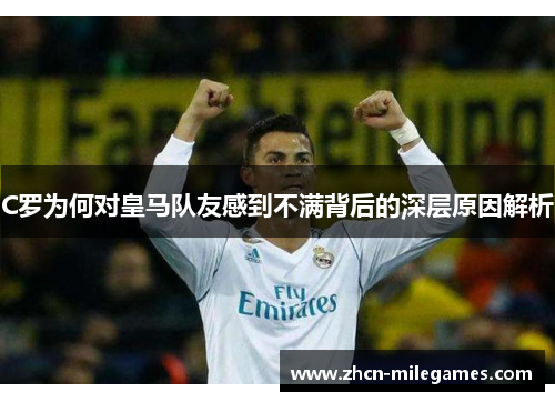 C罗为何对皇马队友感到不满背后的深层原因解析