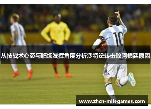 从技战术心态与临场发挥角度分析沙特逆转击败阿根廷原因