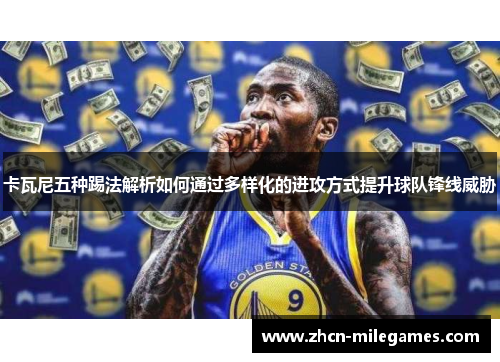 卡瓦尼五种踢法解析如何通过多样化的进攻方式提升球队锋线威胁