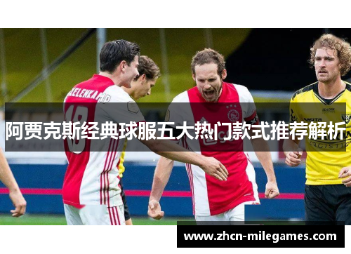 阿贾克斯经典球服五大热门款式推荐解析