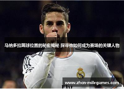 马纳多拉踢球位置的秘密揭秘 探寻他如何成为赛场的关键人物