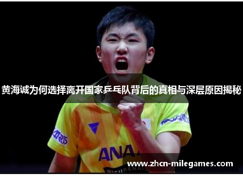 黄海诚为何选择离开国家乒乓队背后的真相与深层原因揭秘 黄海诚为何选择离开国家乒乓队背后的真相与深层原因揭秘