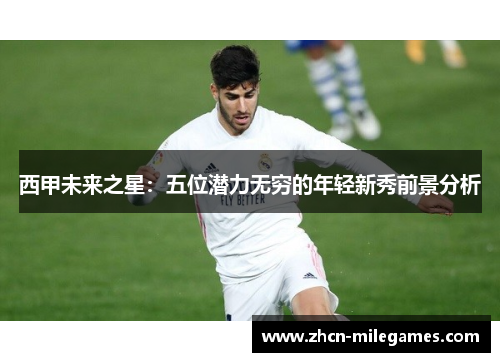 西甲未来之星：五位潜力无穷的年轻新秀前景分析