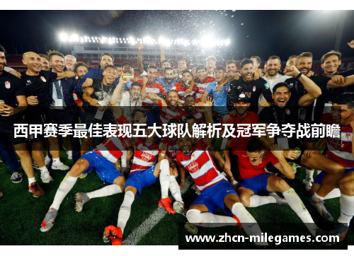 西甲赛季最佳表现五大球队解析及冠军争夺战前瞻