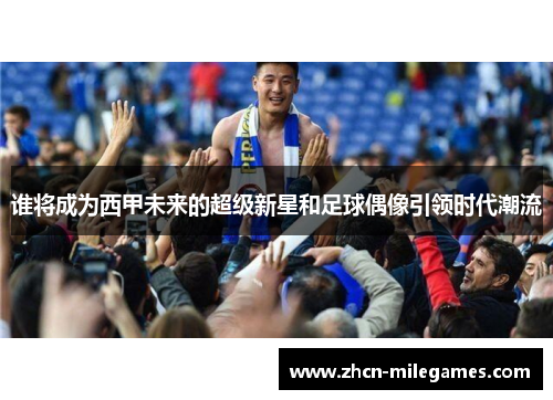 谁将成为西甲未来的超级新星和足球偶像引领时代潮流